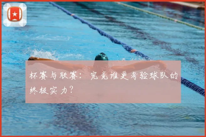 杯赛与联赛：究竟谁更考验球队的终极实力？