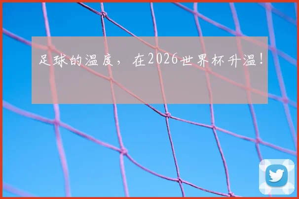 足球的温度,在2026世界杯升温!