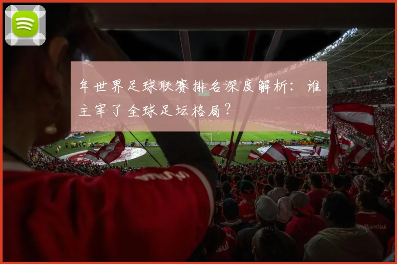 年世界足球联赛排名深度解析：谁主宰了全球足坛格局？