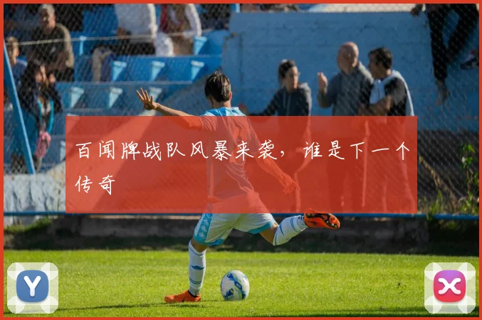 百闻牌战队风暴来袭,谁是下一个传奇