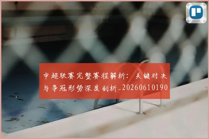 中超联赛完整赛程解析：关键对决与争冠形势深度剖析_20260610190526