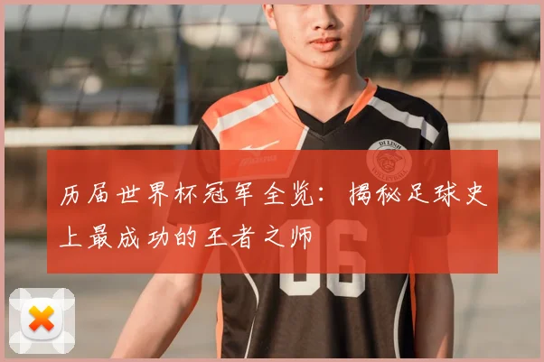 历届世界杯冠军全览：揭秘足球史上最成功的王者之师