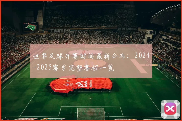 世界足球开赛时间最新公布:2024-2025赛季完整赛程一览