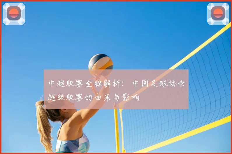中超联赛全称解析:中国足球协会超级联赛的由来与影响
