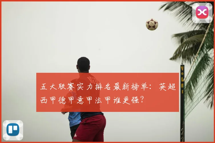 五大联赛实力排名最新榜单：英超西甲德甲意甲法甲谁更强？