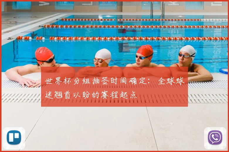 世界杯分组抽签时间确定:全球球迷翘首以盼的赛程起点