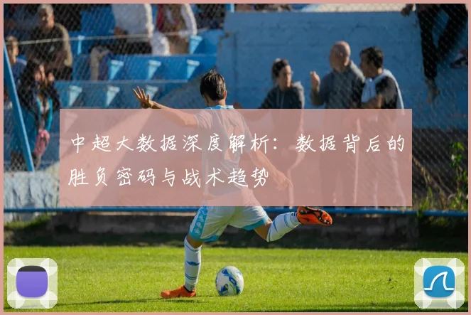 中超大数据深度解析：数据背后的胜负密码与战术趋势