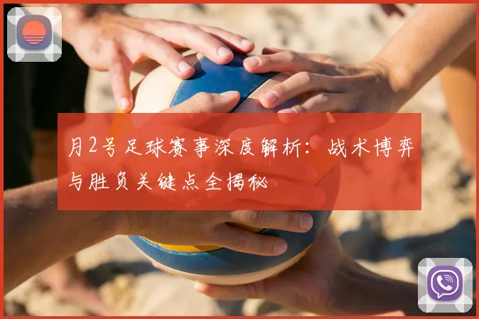 月2号足球赛事深度解析：战术博弈与胜负关键点全揭秘