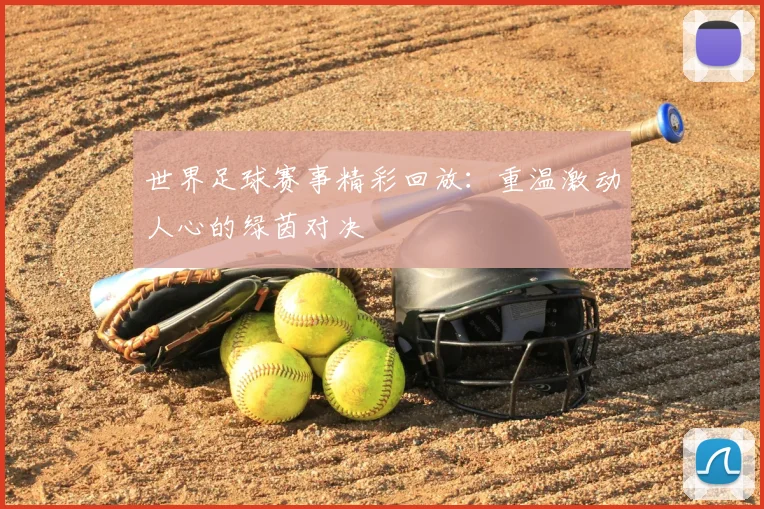 世界足球赛事精彩回放：重温激动人心的绿茵对决