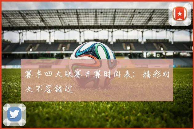 赛季四大联赛开赛时间表：精彩对决不容错过