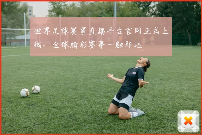世界足球赛事直播平台官网正式上线，全球精彩赛事一触即达
