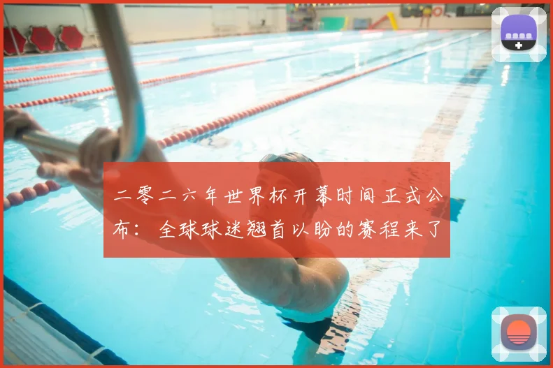 二零二六年世界杯开幕时间正式公布：全球球迷翘首以盼的赛程来了！