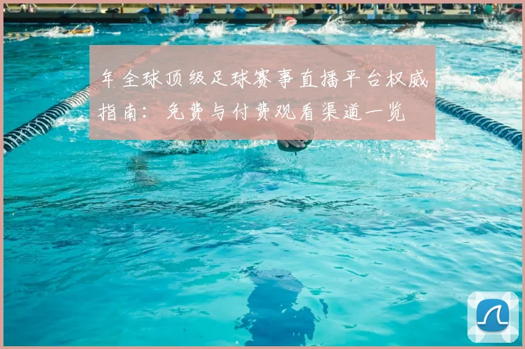 年全球顶级足球赛事直播平台权威指南：免费与付费观看渠道一览