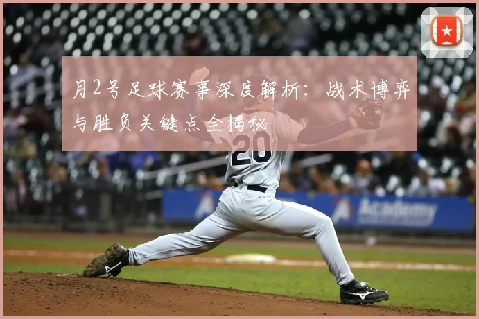 月2号足球赛事深度解析:战术博弈与胜负关键点全揭秘