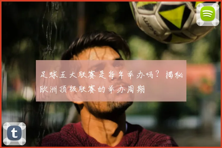 足球五大联赛是每年举办吗？揭秘欧洲顶级联赛的举办周期