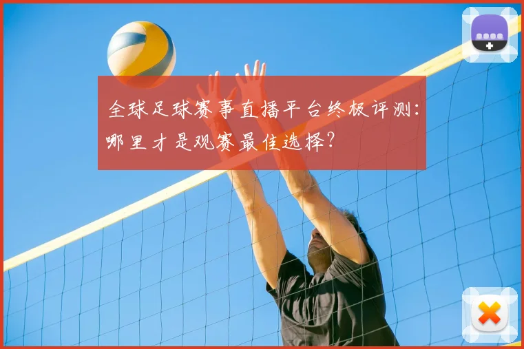 全球足球赛事直播平台终极评测:哪里才是观赛最佳选择?