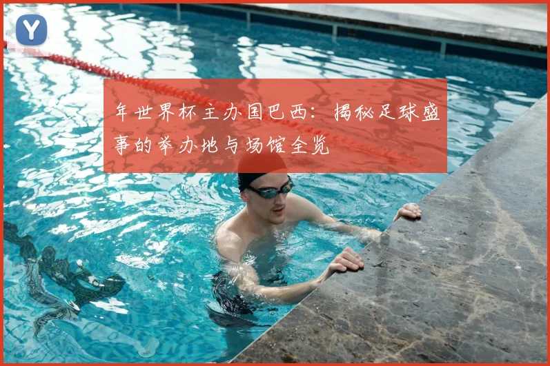 年世界杯主办国巴西：揭秘足球盛事的举办地与场馆全览